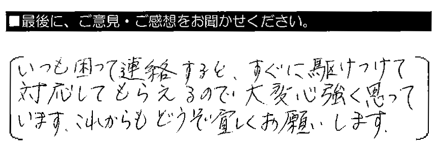 いつも困って連絡すると、すぐに駆けつけて対応してもらえるので大変心強く思っています。これからもどうぞ宜しくお願いします。