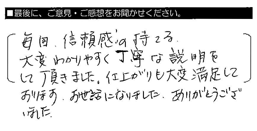 毎回、信頼感の持てる、大変わかりやすく丁寧な説明をして頂きました。仕上りも大変満足しております。お世話になりました。ありがとうございました。