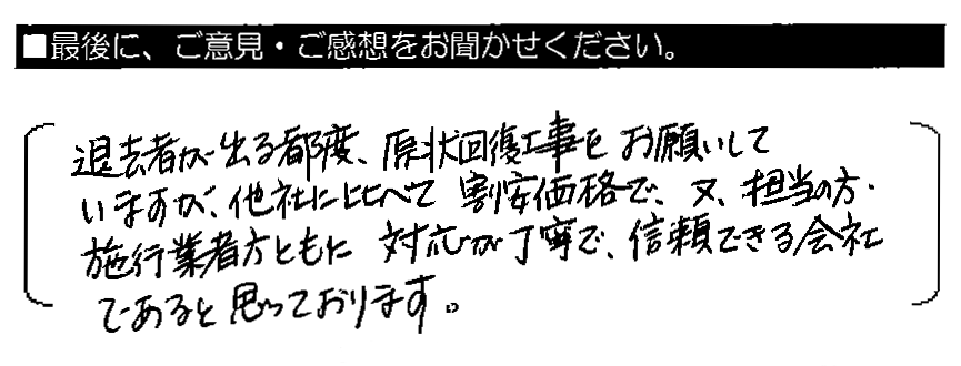 退去者が出る都度、原状回復工事をお願いしていますが、他社に比べて割安価格で、又、担当の方・施工業者方ともに対応が丁寧で、信頼できる会社であると思っております。