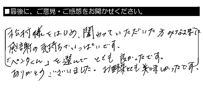 松村様をはじめ、関わっていただいた方みなさまに感謝の気持ちでいっぱいです。「ペンタくん」を選んでとても良かったです。ありがとうございました。お野菜とても美味しかったです。