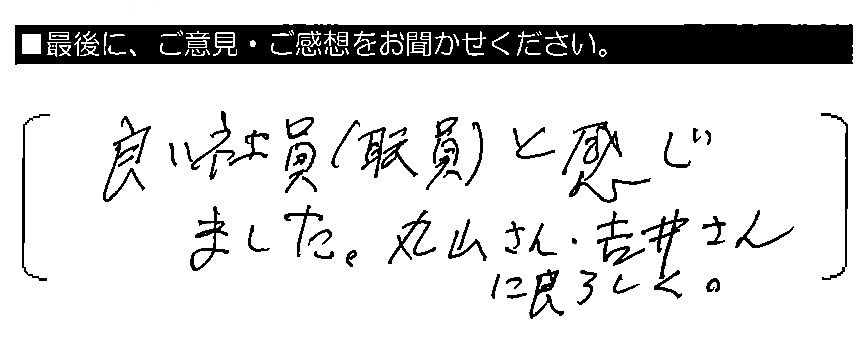 良い社員（職員）と感じました。丸山さん・吉井さんによろしく。