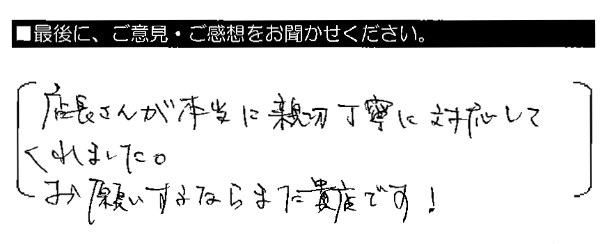 店長さんが本当に親切丁寧に対応してくれました。お願いするならまた貴店です！