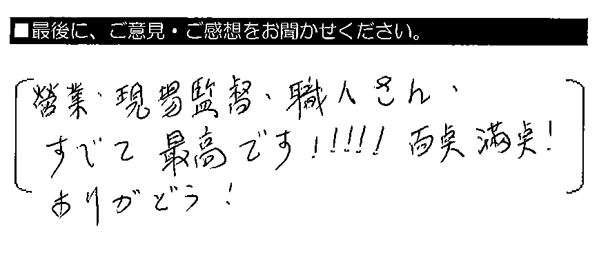 営業・現場監督・職人さん、すべて最高です！！！！！百点満点！ありがとう！