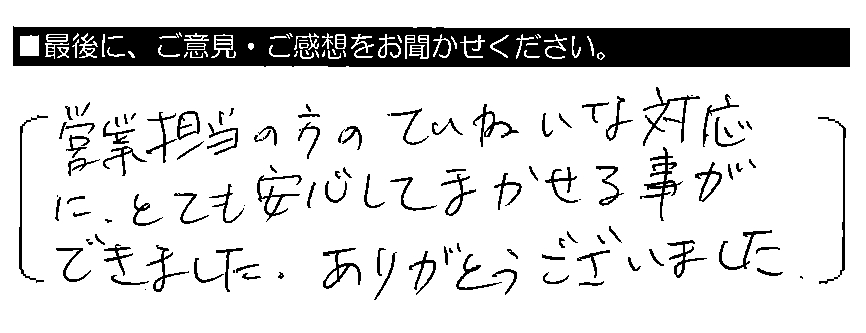 営業担当の方のていねいな対応に、とても安心してまかせる事ができました。ありがとうございました。