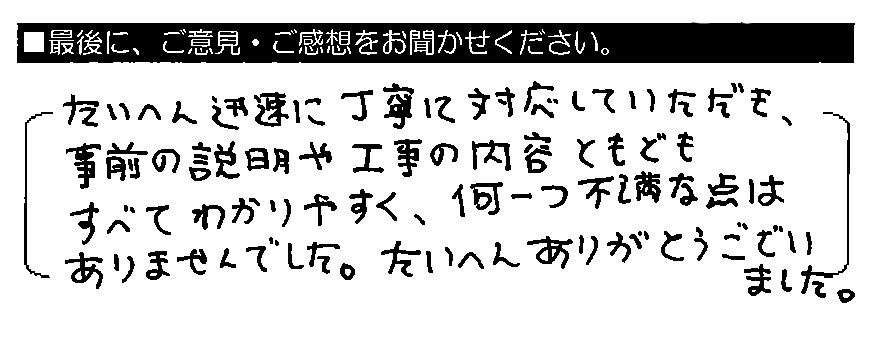 たいへん迅速に丁寧に対応していただき、事前の説明や工事の内容ともどもすべてわかりやすく、何一つ不満な点はありませんでした。たいへんありがとうございました。