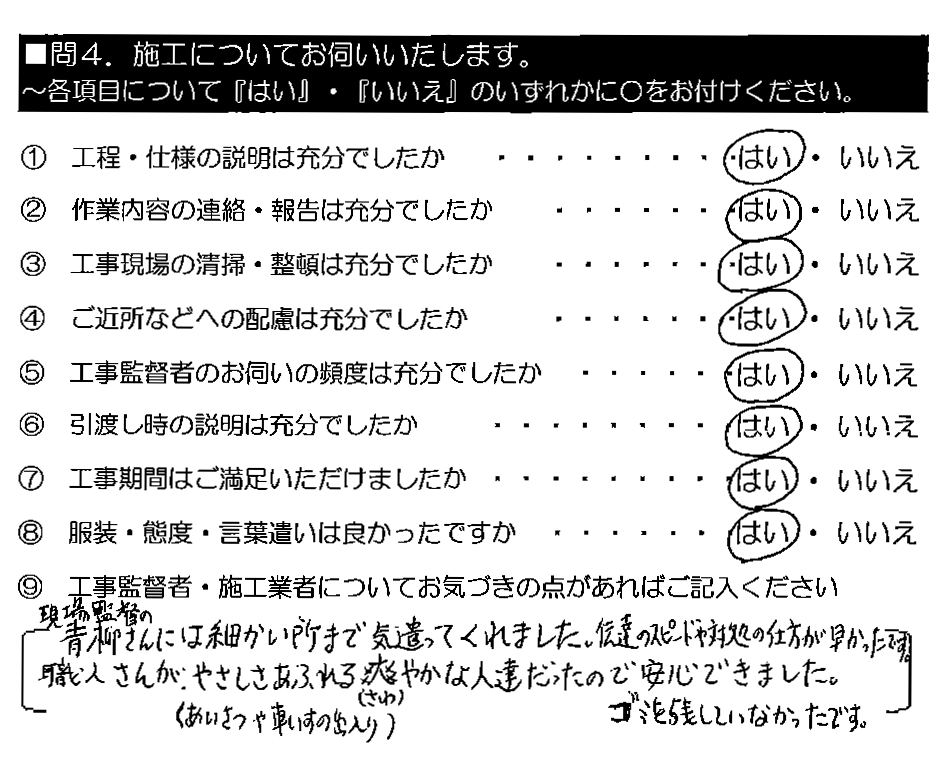 現場監督の青柳さんには細かい所まで気遣ってくれました。伝達のスピードや対処の仕方が早かったです。職人さんが、やさしさあふれる（あいさつや車いすの出入り）爽やかな人達だったので安心できました。ゴミを残していなかったです。