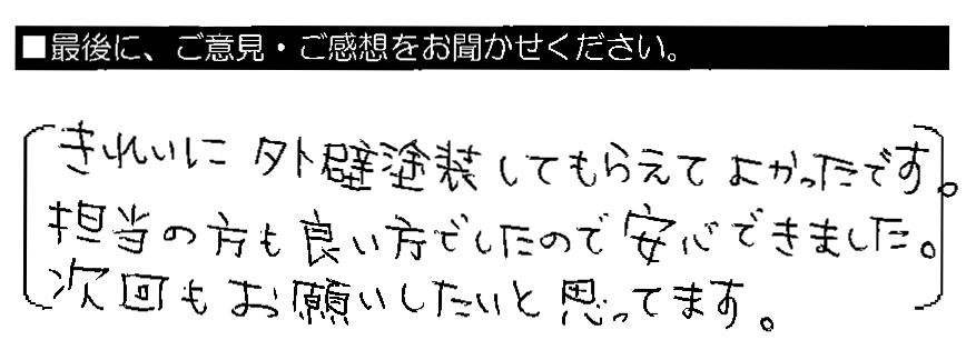 きれいに外壁塗装してもらえてよかったです。担当の方も良い方でしたので安心できました。次回もお願いしたいと思ってます。