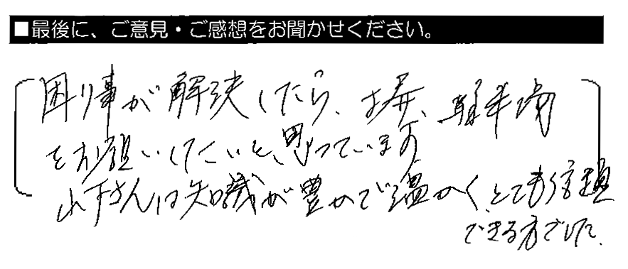 困り事が解決したら、塀・駐車場をお願いしたいと思っています。山下さんは知識が豊かで温かく、とても信頼できる方でした。