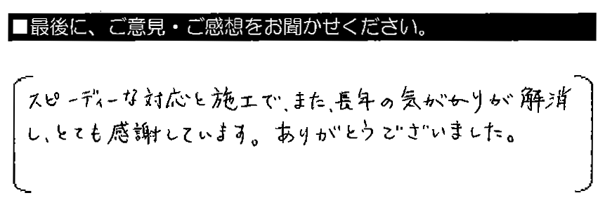 スピーディーな対応と施工で、また、長年の気がかりが解消し、とても感謝しています。ありがとうございました。