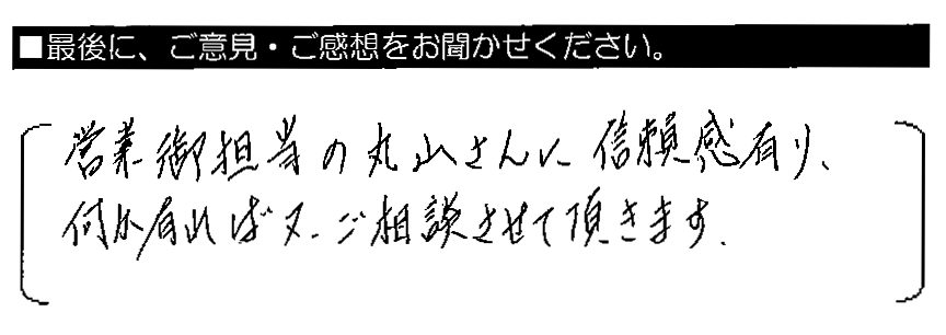 営業御担当の丸山さんに信頼感有り。何か有れば又、ご相談させて頂きます。