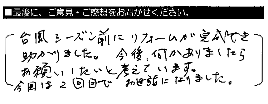 台風シーズン前にリフォームが完成でき助かりました。今後、何かありましたらお願いしたいと考えています。今回は2回目でお世話になりました。