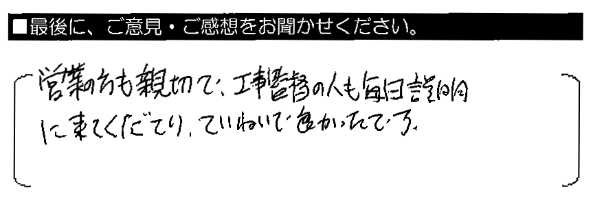 営業の方も親切で、工事監督の人も毎日説明に来てくださり、ていねいで良かったです。