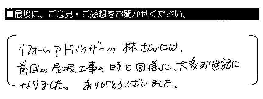 リフォームアドバイザーの林さんには、前回の屋根工事の時と同様に、大変お世話になりました。ありがとうございました。