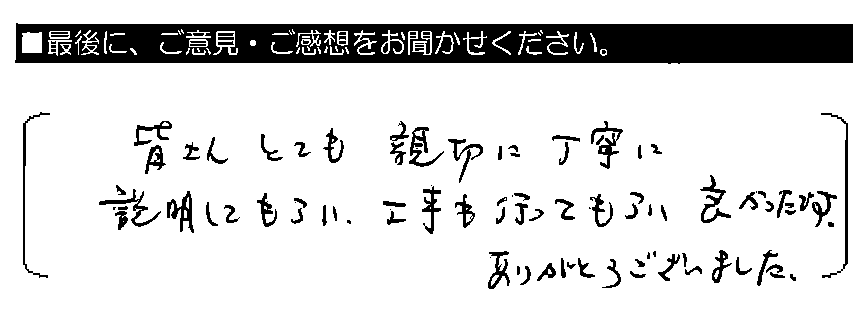 皆さんとても親切に丁寧に説明してもらい、工事も行ってもらい良かったです。ありがとうございました。