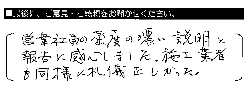 営業社員の密度の濃い説明と報告に感心しました。施工業者も同様に礼儀正しかった。