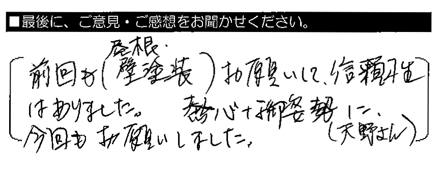 前回も（屋根・壁塗装）お願いして、信頼性はありました。熱心な御姿勢に（天野さん）、今回もお願いしました。