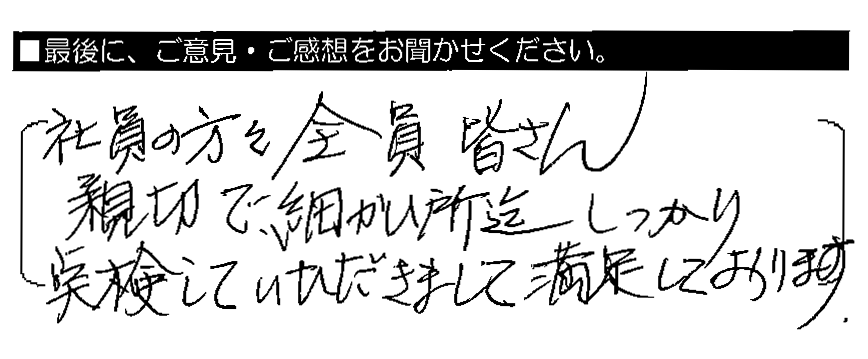 社員の方々全員皆さん親切で、細かい所迄しっかり点検していただきまして、満足しております。