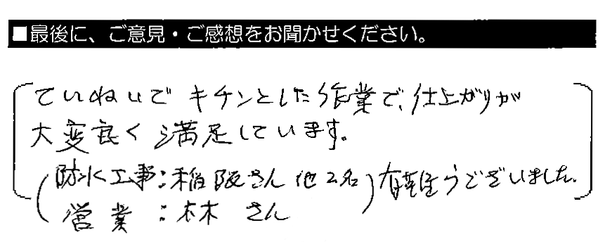 ていねいでキチンとした作業で、仕上がりが大変良く満足しています。（防水工事：稲阪さん他2名、営業：林さん）有難うございました。
