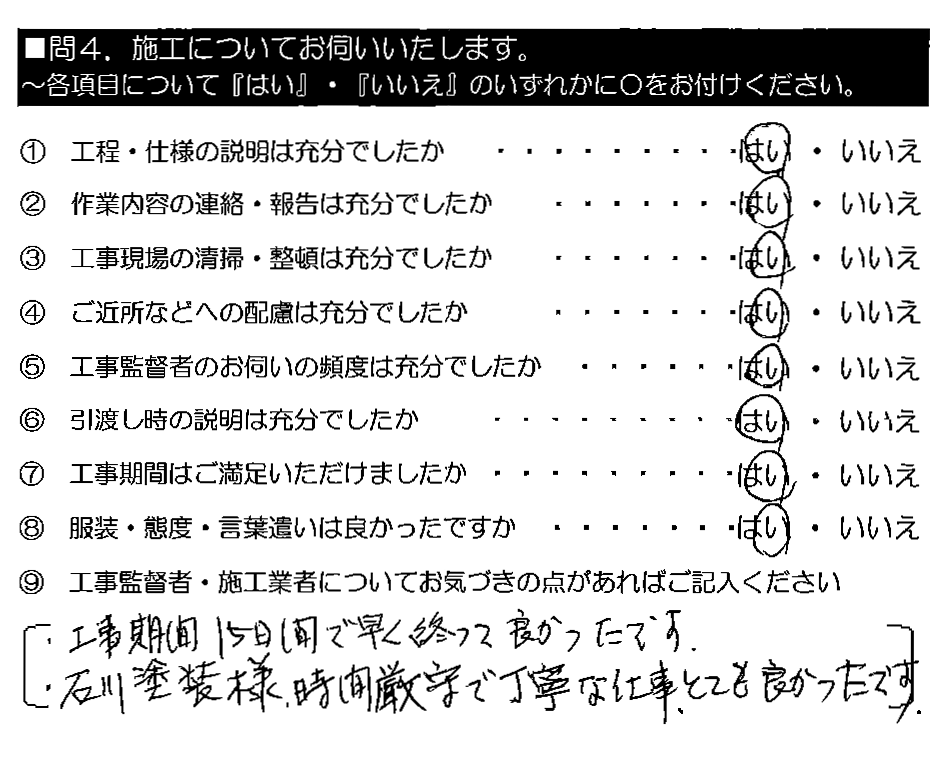 ・工事期間15日間で早く終わって良かったです。・石川塗装様、時間厳守で丁寧な仕事、とても良かったです。