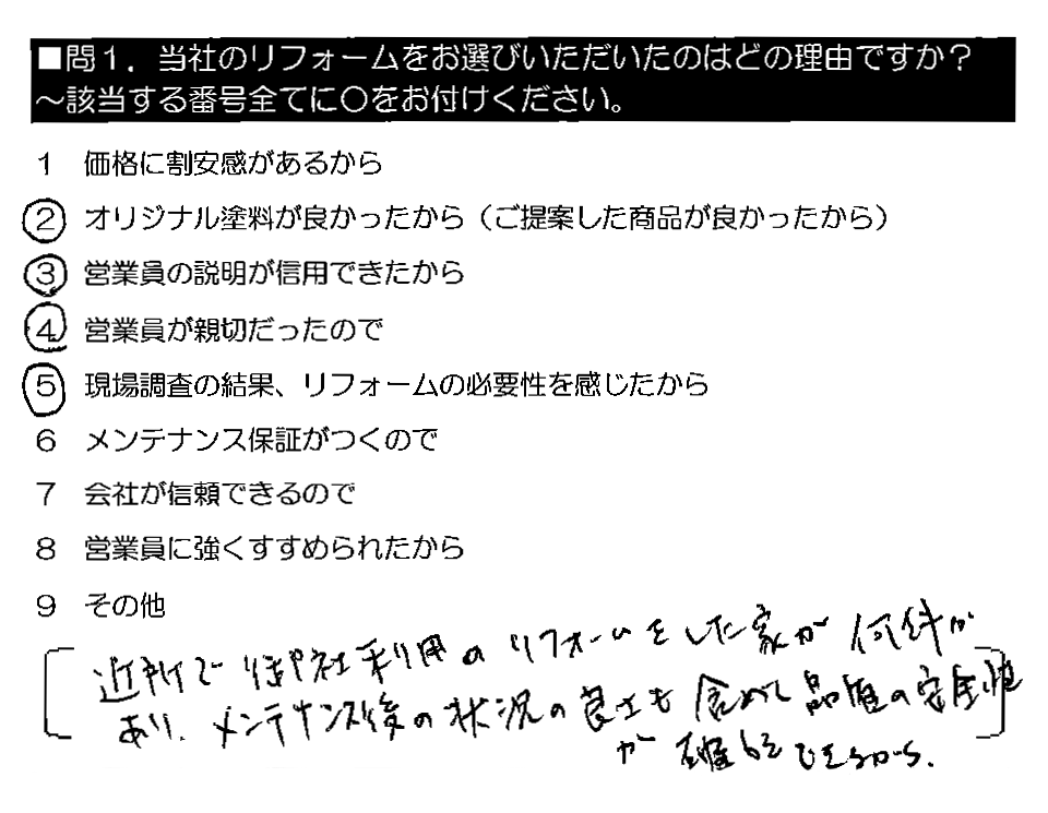 近所で御社利用のリフォームをした家が何件かあり、メンテナンス後の状況の良さも含めて品質の安全性が確認できるから。