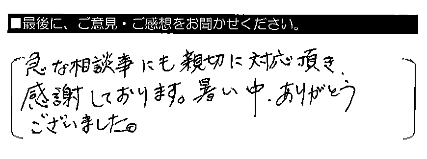 急な相談事にも親切に対応頂き 感謝しております。暑い中、ありがとうございました。