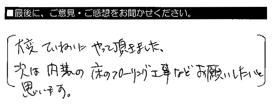 大変ていねいにやって頂きました。次は内装の床のフローリング工事などお願いしたいと思います。