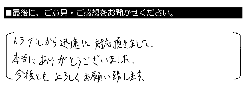 トラブルから迅速に対応頂きまして、本当にありがとうございました。今後ともよろしくお願い致します。
