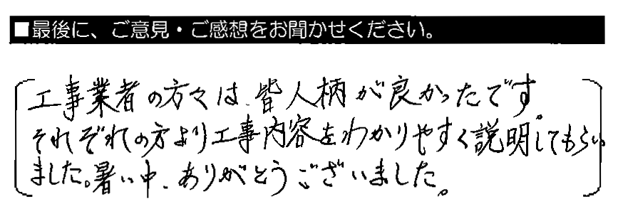 工事業者の方々は、皆人柄が良かったです。それぞれの方より工事内容をわかりやすく説明してもらいました。暑い中、ありがとうございました。