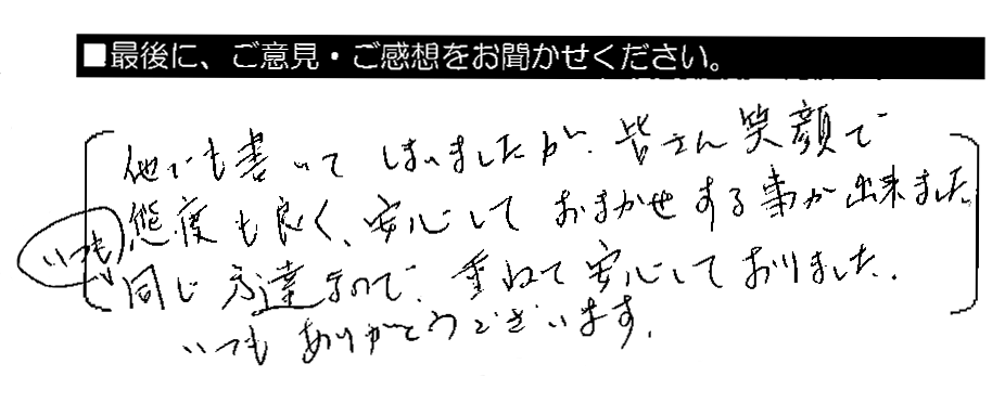 他でも書いてしまいましたが、皆さん笑顔で態度も良く、安心しておまかせする事が出来ました。いつも同じ方達なので、重ねて安心しておりました。いつもありがとうございます。