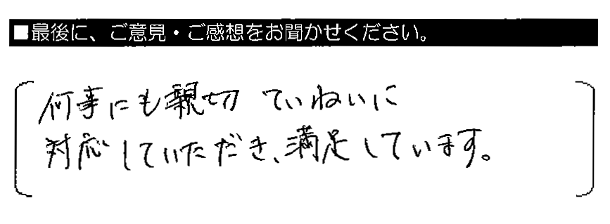 何事にも親切ていねいに対応していただき、満足しています。