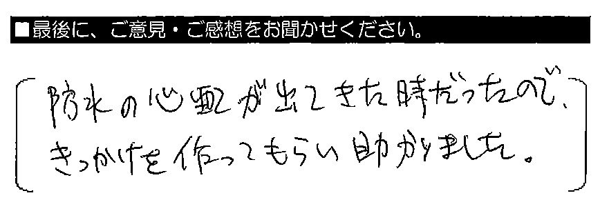 防水の心配が出てきた時だったので、きっかけを作ってもらい助かりました。