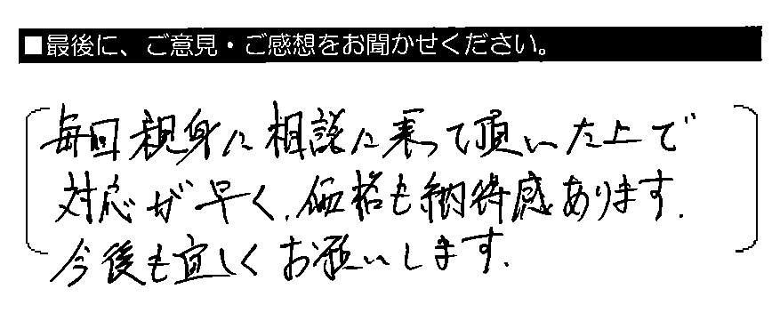毎回親身に相談に乗って頂いた上で対応が早く、価格も納得感あります。今後も宜しくお願いします。