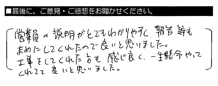 営業員の説明がとてもわかりやすく、報告等もまめにしてくれたので良いと思いました。工事をしてくれた方も感じ良く、一生懸命やってくれてて良いと思いました。