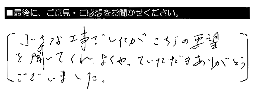 小さな工事でしたがこちらの要望を聞いてくれ、よくやっていただきありがとうございました。