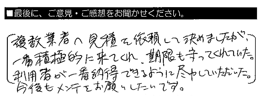 複数業者へ見積りを依頼して決めましたが、一番積極的に来てくれ、期限も守ってくれていた。利用者が一番納得できるように尽力していただいた。今後もメンテをお願いしたいです。