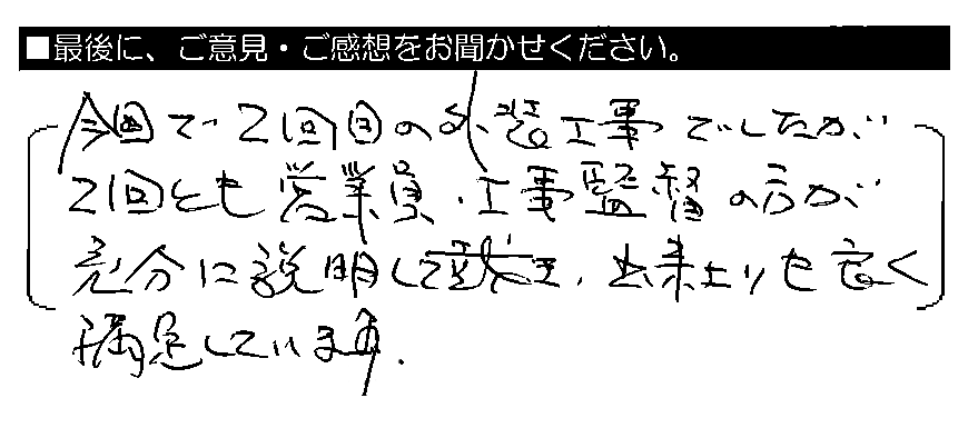 今回で2回目の外装工事でしたが、2回とも営業員・工事監督の方が充分に説明して頂き、出来上がりも良く満足しています。