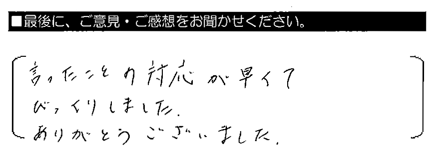 言ったことの対応が早くてびっくりしました。ありがとうございました。