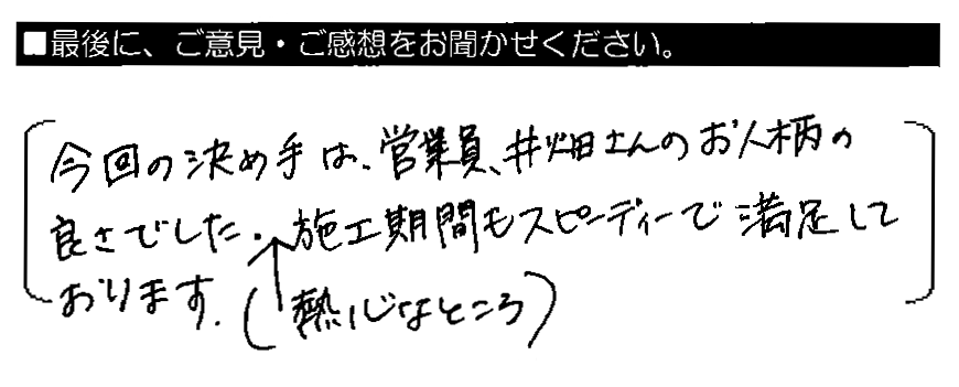 今回の決め手は営業員、井畑さんのお人柄の良さでした（熱心なところ）。施工期間もスピーディーで満足しております。