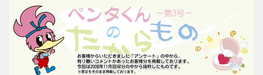 ペンタくんのたからものメイン画像。お客様から頂きました「アンケート」の中から、有り難いコメントがあったお客様分を掲載しています。