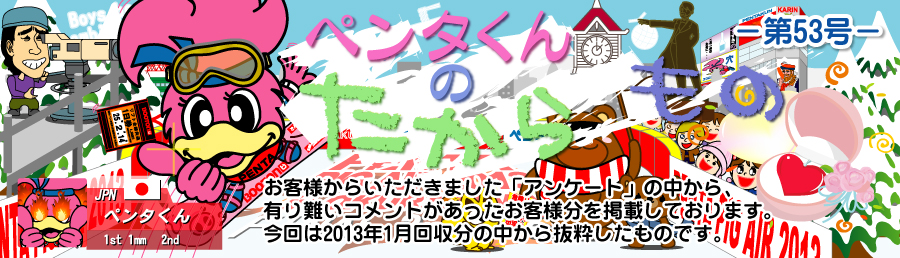 ペンタくんのたからものメイン画像。お客様から頂きました「アンケート」の中から、有り難いコメントがあったお客様分を掲載しています。
