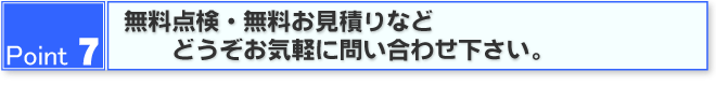 Point7 無料点検・ご質問などどうぞお気軽にお問合せ下さい。