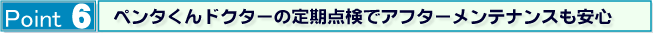 Point6 ペンタくんドクターの定期点検でアフタメンテナンスも安心