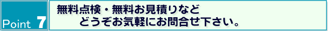 Point7 無料点検・ご質問などどうぞお気軽にお問合せ下さい。